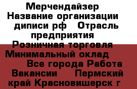 Мерчендайзер › Название организации ­ диписи.рф › Отрасль предприятия ­ Розничная торговля › Минимальный оклад ­ 25 000 - Все города Работа » Вакансии   . Пермский край,Красновишерск г.